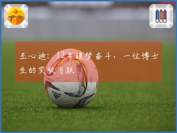 王心迪：12年追梦奋斗，一位博士生的突破飞跃