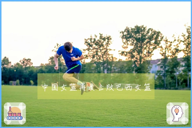 中国女篮再度击败巴西女篮