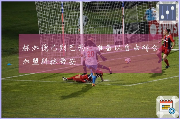 林加德已到巴西，准备以自由转会加盟科林蒂安