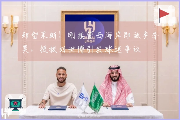 郑智果断！刚接管西海岸即放弃李昊，提拔刘世博引发球迷争议