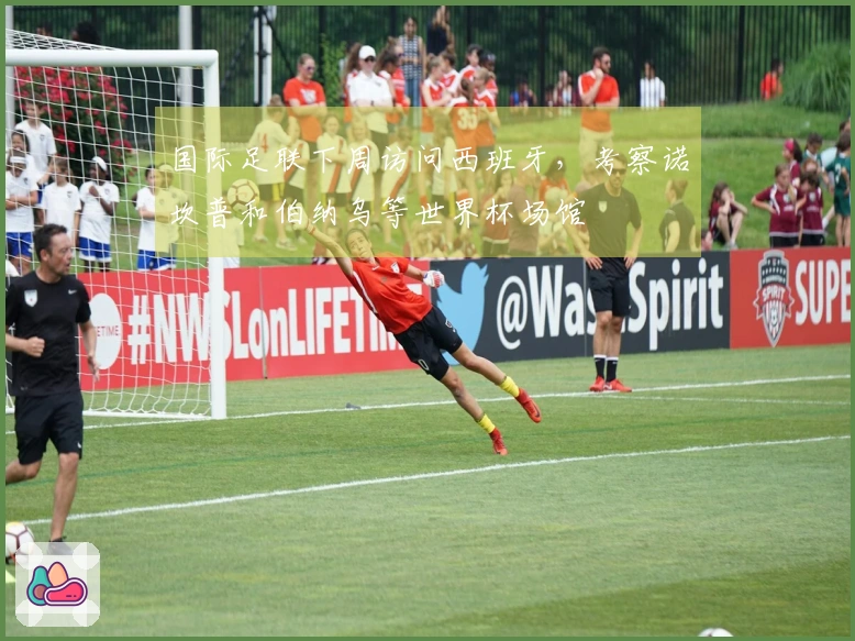 国际足联下周访问西班牙,考察诺坎普和伯纳乌等世界杯场馆