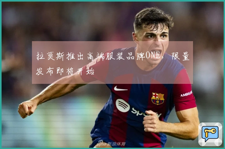 拉莫斯推出高端服装品牌ONE,限量发布即将开始
