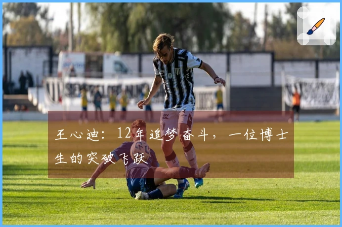 王心迪：12年追梦奋斗，一位博士生的突破飞跃