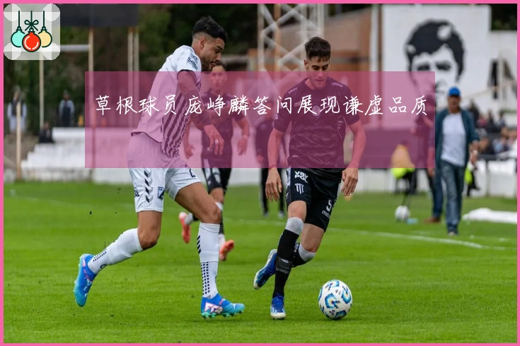 草根球员庞峥麟答问展现谦虚品质