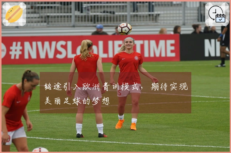 铭途引入欧洲青训模式，期待实现美丽足球的梦想