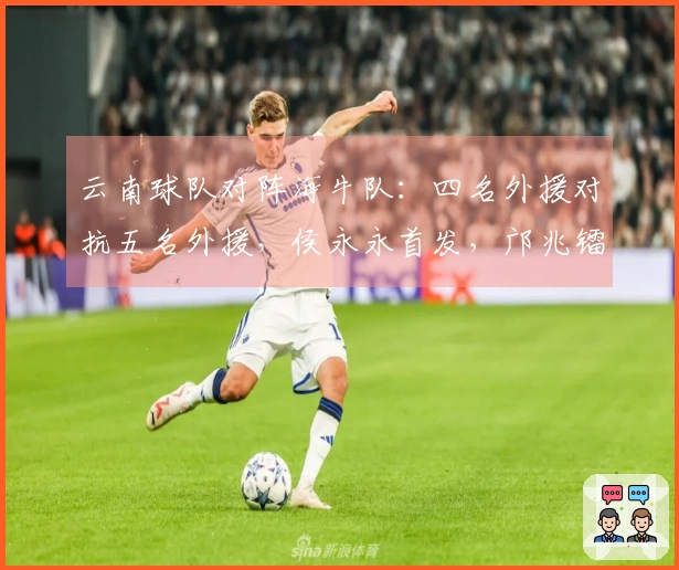 云南球队对阵海牛队：四名外援对抗五名外援，侯永永首发，邝兆镭替补