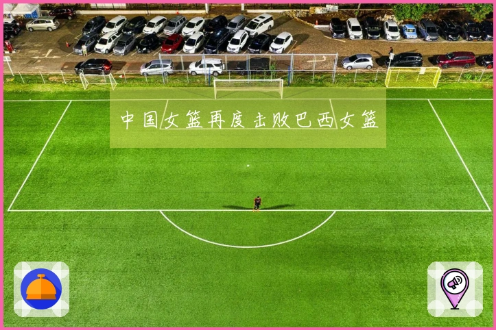 中国女篮再度击败巴西女篮