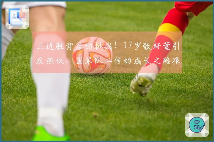 三连胜背后的挑战！17岁张籽萱引发热议，国家队二传的成长之路艰辛重重