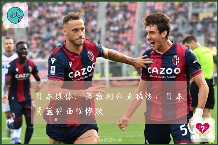 日本媒体：若裁判公正执法，日本男篮将面临惨败